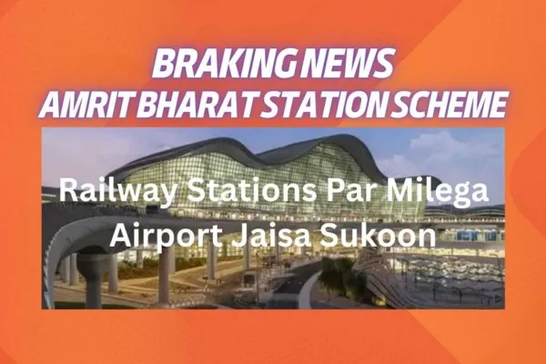 Amrit Bharat Station Scheme -103 Railway Stations Par Milega Airport Jaisa Sukoon