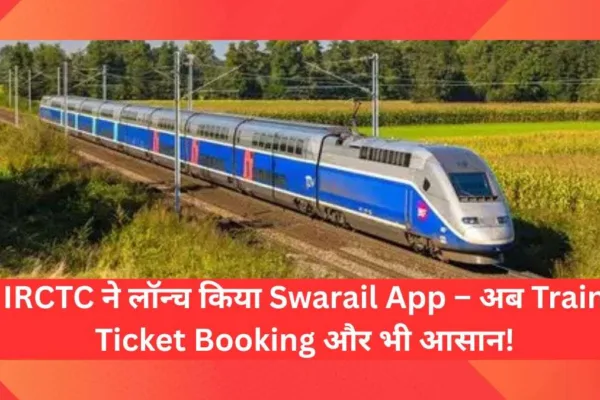 IRCTC ने लॉन्च किया Swarail App – अब Train Ticket Booking और भी आसान!