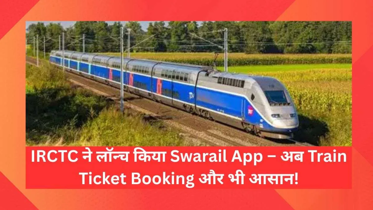 IRCTC ने लॉन्च किया Swarail App – अब Train Ticket Booking और भी आसान!