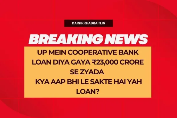 UP Mein Cooperative Bank Loan Diya gaya ₹23,000 Crore Se Zyada – Kya Aap Bhi Le Sakte Hai Yah Loan?