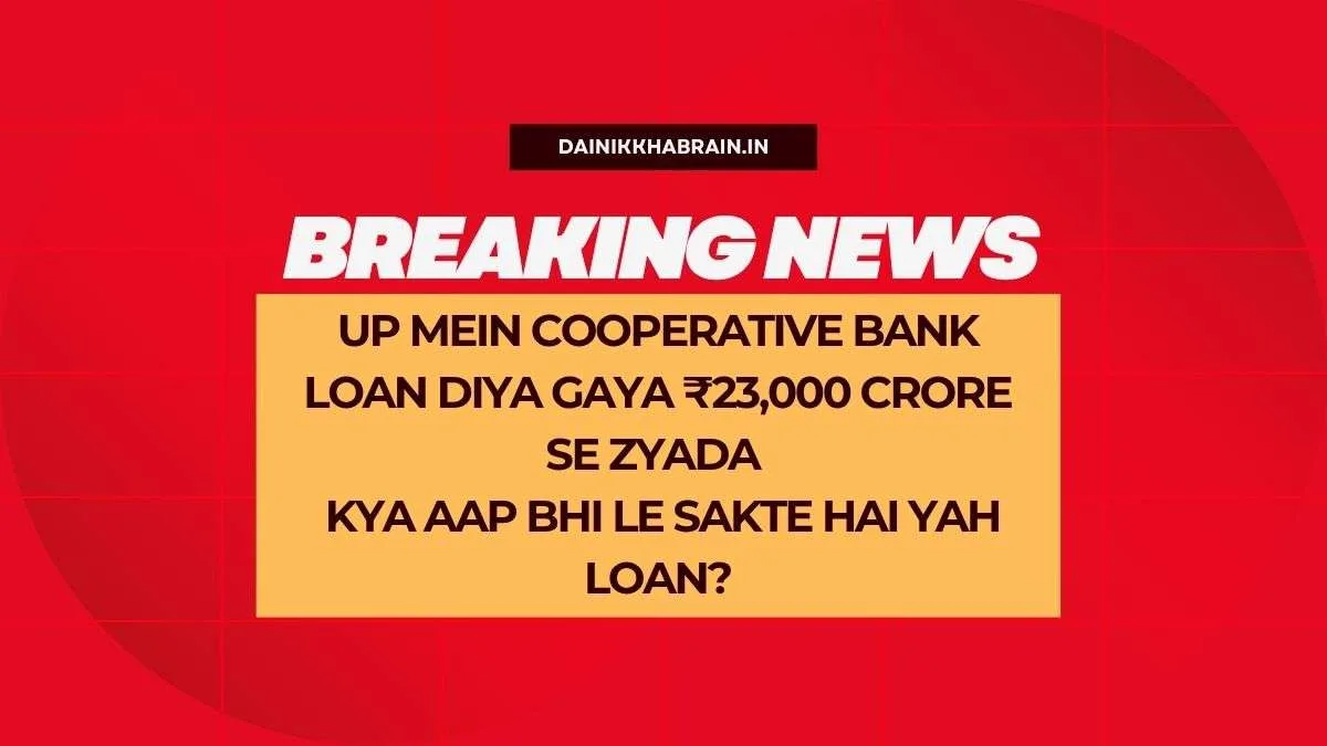 UP Mein Cooperative Bank Loan Diya gaya ₹23,000 Crore Se Zyada – Kya Aap Bhi Le Sakte Hai Yah Loan?