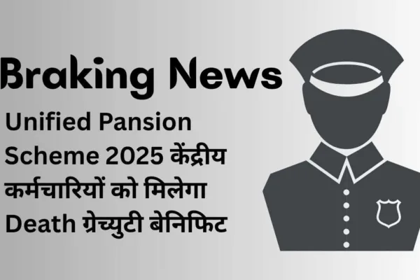 Unified Pension Scheme 2025 केंद्रीय कर्मचारियों को मिलेगा ग्रेच्युटी बेनिफिट Unified Pension Scheme 2025