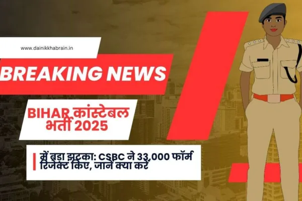 Bihar कांस्टेबल भर्ती 2025 में बड़ा झटका: CSBC ने 33,000 फॉर्म रिजेक्ट किए, जानें क्या करें Bihar Constable Recruitment 2025 form rejection