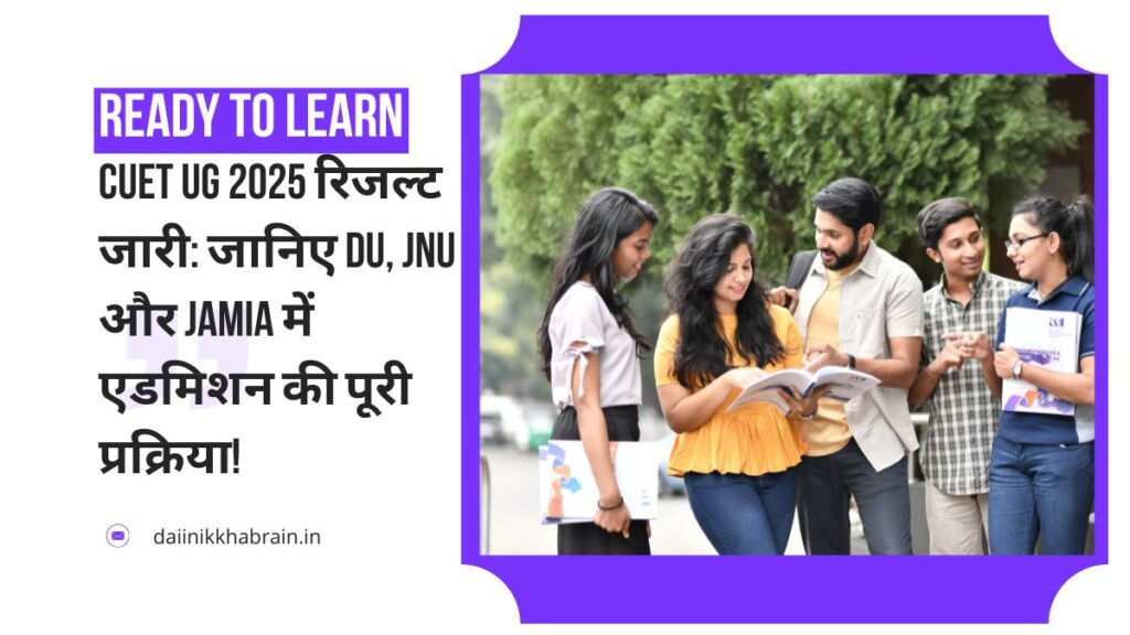 CUET UG 2025 रिजल्ट जारी जानिए DU, JNU और Jamia में एडमिशन की पूरी प्रक्रिया!