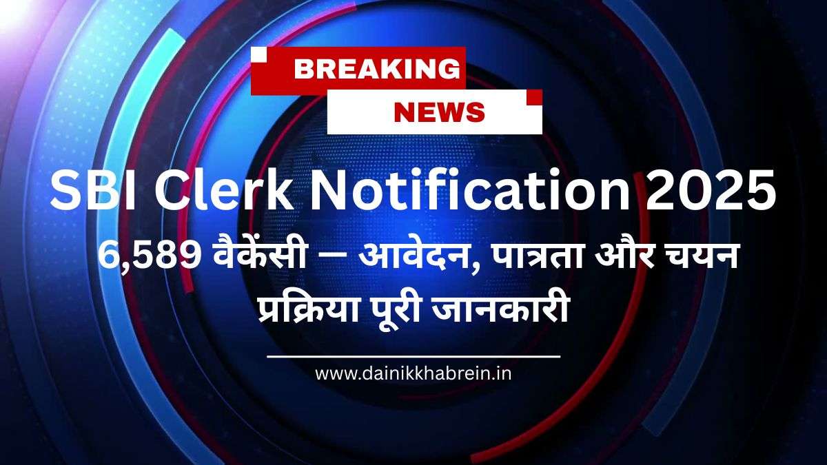 SBI Clerk Notification 2025: 6,589 वैकेंसी — आवेदन, पात्रता और चयन प्रक्रिया पूरी जानकारी