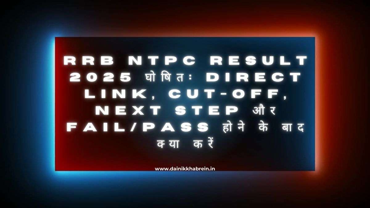 RRB NTPC Result 2025 घोषित: Direct Link, Cut-Off, Next Step और Fail/Pass होने के बाद क्या करें